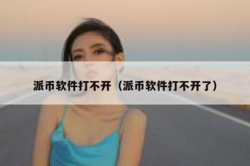 派币软件打不开（派币软件打不开了）