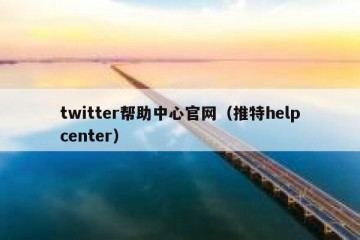 twitter帮助中心官网（推特helpcenter）