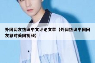外国网友热议中文评论文章（外网热议中国网友怒对美国视频）