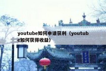 youtube如何申请获利（youtube如何获得收益）