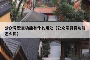 公众号赞赏功能有什么用处（公众号赞赏功能怎么用）