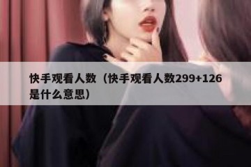 快手观看人数（快手观看人数299+126是什么意思）