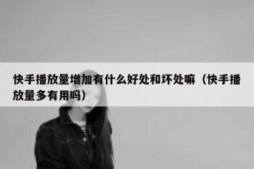 快手播放量增加有什么好处和坏处嘛（快手播放量多有用吗）