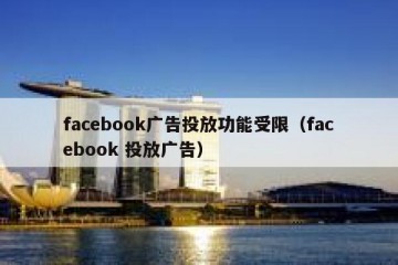 facebook广告投放功能受限（facebook 投放广告）