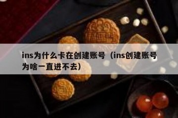 ins为什么卡在创建账号（ins创建账号为啥一直进不去）