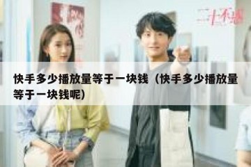 快手多少播放量等于一块钱（快手多少播放量等于一块钱呢）