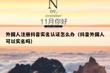 外国人注册抖音实名认证怎么办（抖音外国人可以实名吗）