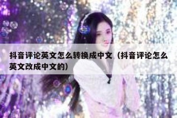 抖音评论英文怎么转换成中文（抖音评论怎么英文改成中文的）