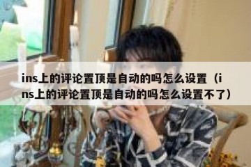 ins上的评论置顶是自动的吗怎么设置（ins上的评论置顶是自动的吗怎么设置不了）