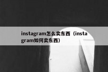instagram怎么卖东西（instagram如何卖东西）
