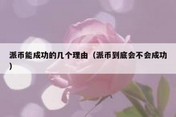 派币能成功的几个理由（派币到底会不会成功）