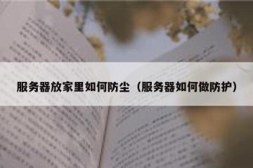 服务器放家里如何防尘（服务器如何做防护）