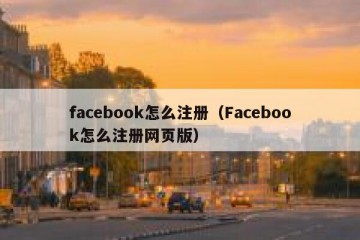 facebook怎么注册（Facebook怎么注册网页版）