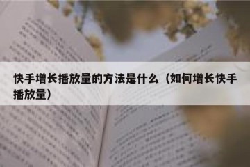 快手增长播放量的方法是什么（如何增长快手播放量）