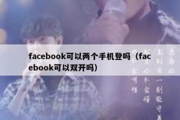 facebook可以两个手机登吗（facebook可以双开吗）