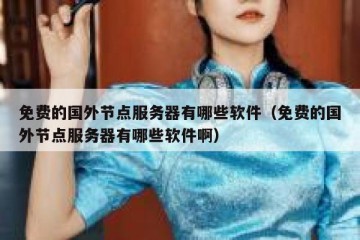 免费的国外节点服务器有哪些软件（免费的国外节点服务器有哪些软件啊）