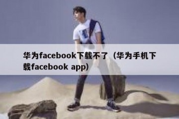 华为facebook下载不了（华为手机下载facebook app）