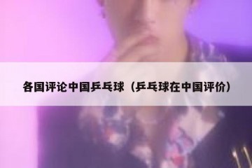 各国评论中国乒乓球（乒乓球在中国评价）