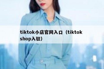 tiktok小店官网入口（tiktok shop入驻）