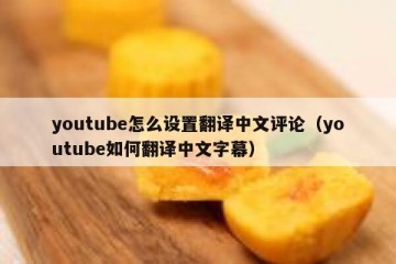 youtube怎么设置翻译中文评论（youtube如何翻译中文字幕）