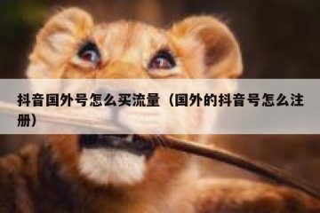 抖音国外号怎么买流量（国外的抖音号怎么注册）