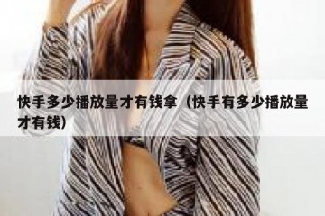 快手多少播放量才有钱拿（快手有多少播放量才有钱）