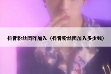 抖音粉丝团咋加入（抖音粉丝团加入多少钱）