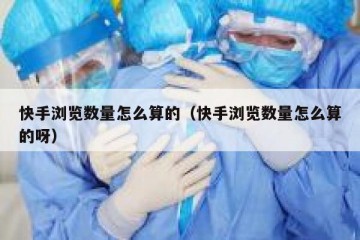 快手浏览数量怎么算的（快手浏览数量怎么算的呀）