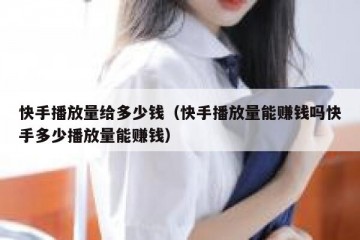 快手播放量给多少钱（快手播放量能赚钱吗快手多少播放量能赚钱）