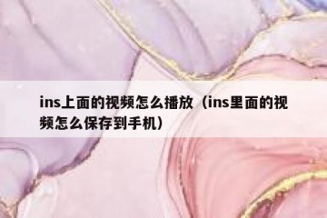 ins上面的视频怎么播放（ins里面的视频怎么保存到手机）
