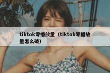tiktok零播放量（tiktok零播放量怎么破）