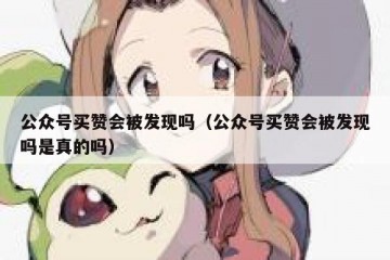 公众号买赞会被发现吗（公众号买赞会被发现吗是真的吗）