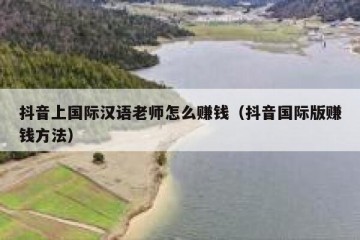 抖音上国际汉语老师怎么赚钱（抖音国际版赚钱方法）