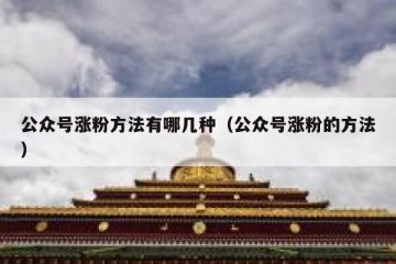 公众号涨粉方法有哪几种（公众号涨粉的方法）
