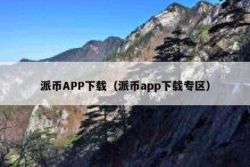 派币APP下载（派币app下载专区）