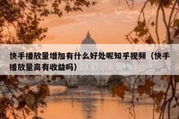 快手播放量增加有什么好处呢知乎视频（快手播放量高有收益吗）
