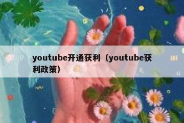 youtube开通获利（youtube获利政策）