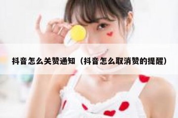 抖音怎么关赞通知（抖音怎么取消赞的提醒）