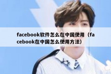 facebook软件怎么在中国使用（facebook在中国怎么使用方法）