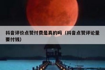 抖音评价点赞付费是真的吗（抖音点赞评论量要付钱）