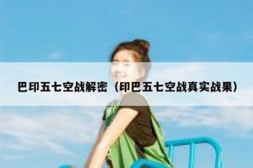 巴印五七空战解密（印巴五七空战真实战果）