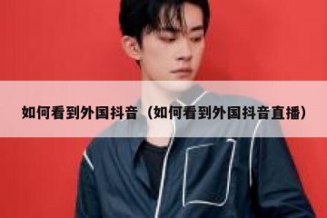 如何看到外国抖音（如何看到外国抖音直播）