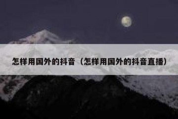 怎样用国外的抖音（怎样用国外的抖音直播）