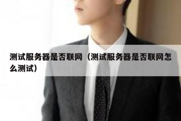 测试服务器是否联网（测试服务器是否联网怎么测试）