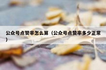 公众号点赞率怎么算（公众号点赞率多少正常）