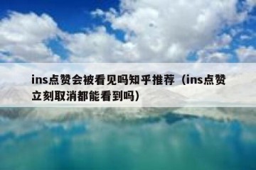 ins点赞会被看见吗知乎推荐（ins点赞立刻取消都能看到吗）