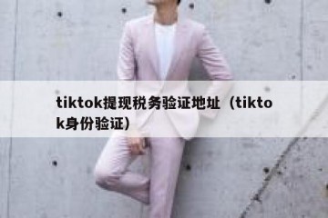 tiktok提现税务验证地址（tiktok身份验证）