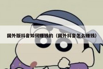 国外版抖音如何赚钱的（国外抖音怎么赚钱）