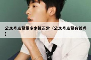 公众号点赞量多少算正常（公众号点赞有钱吗）