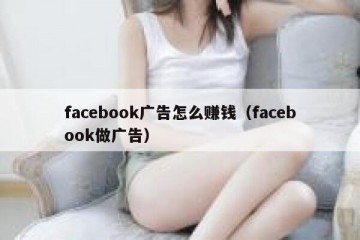 facebook广告怎么赚钱（facebook做广告）